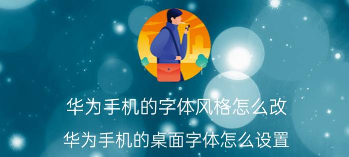 华为手机的字体风格怎么改 华为手机的桌面字体怎么设置？